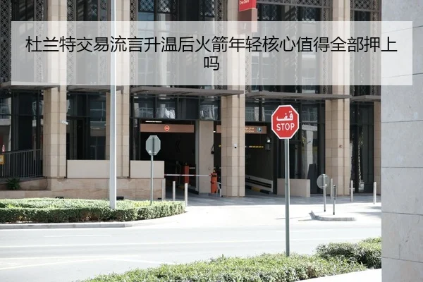 杜兰特交易流言升温后火箭年轻核心值得全部押上吗