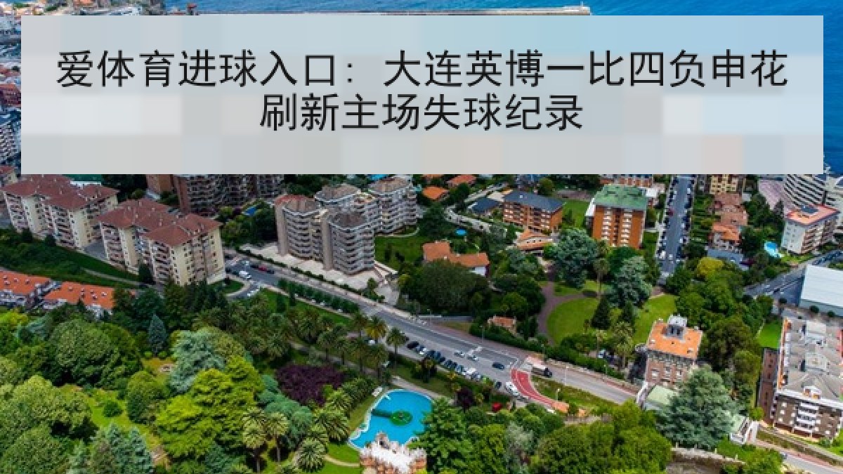 爱体育进球入口: 大连英博一比四负申花刷新主场失球纪录 爱体育进球入口: 大连英博一比四负申花刷新主场失球纪录
