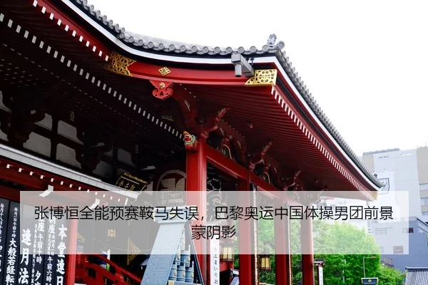 张博恒全能预赛鞍马失误，巴黎奥运中国体操男团前景蒙阴影