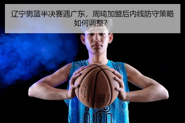 liao-ning-nan-lan-ban-jue-sai-yu-guang-dong-zhou-qi-jia-meng-hou-nei-xian-fang-shou-ce-lve-ru-he-tiao-zheng-3-818.jpg