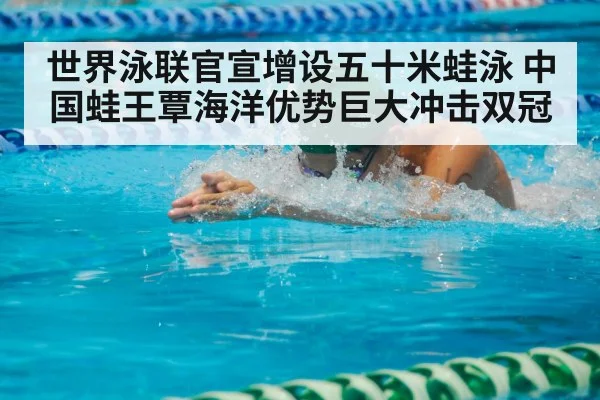 世界泳联官宣增设五十米蛙泳 中国蛙王覃海洋优势巨大冲击双冠