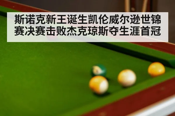 斯诺克新王诞生凯伦威尔逊世锦赛决赛击败杰克琼斯夺生涯首冠