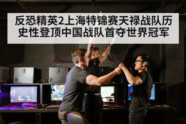 反恐精英2上海特锦赛天禄战队历史性登顶中国战队首夺世界冠军