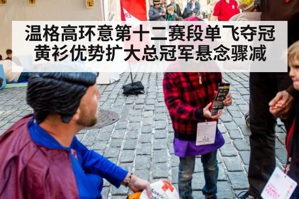 温格高环意第十二赛段单飞夺冠黄衫优势扩大总冠军悬念骤减